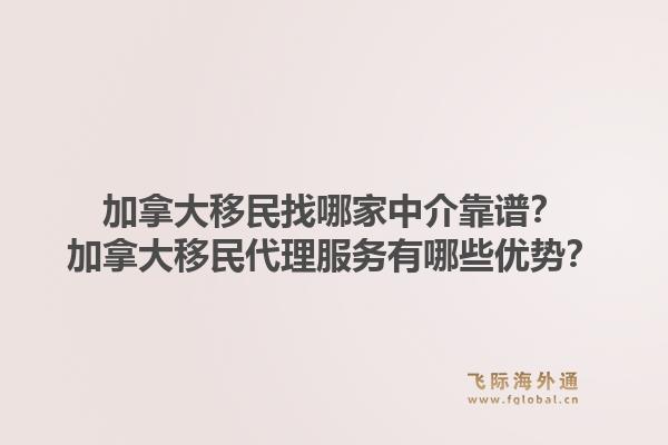 加拿大移民找哪家中介靠谱？加拿大移民代理服务有哪些优势？1.jpg
