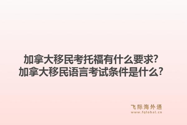 加拿大移民考托福有什么要求？加拿大移民语言考试条件是什么？1.jpg