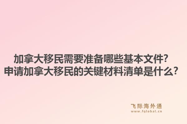 加拿大移民需要准备哪些基本文件？申请加拿大移民的关键材料清单是什么？1.jpg