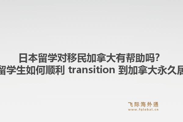 日本留学对移民加拿大有帮助吗？日本留学生如何顺利 transition 到加拿大永久居民？1.jpg