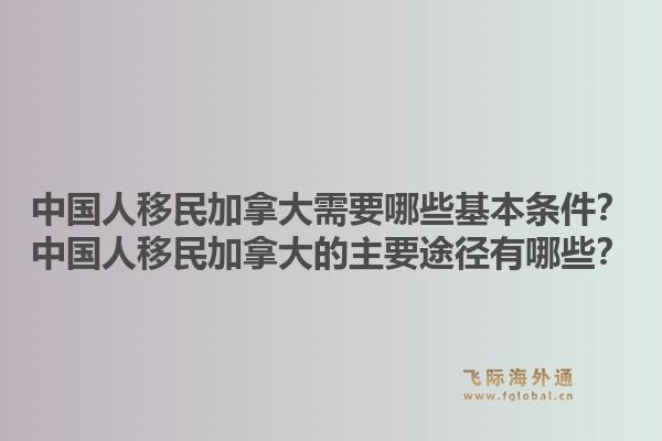 中国人移民加拿大需要哪些基本条件？中国人移民加拿大的主要途径有哪些？1.jpg