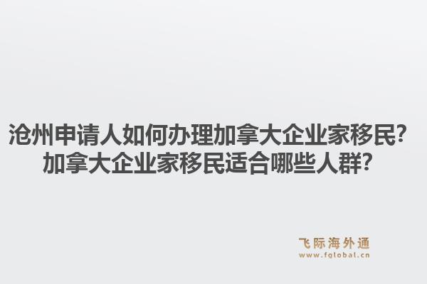沧州申请人如何办理加拿大企业家移民？加拿大企业家移民适合哪些人群？1.jpg