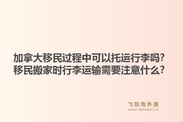 加拿大移民过程中可以托运行李吗？移民搬家时行李运输需要注意什么？1.jpg
