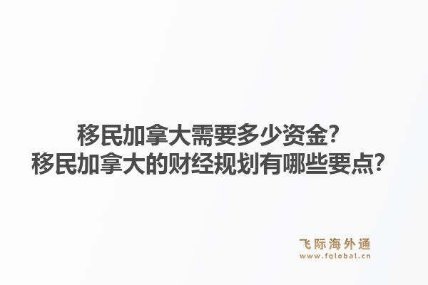 移民加拿大需要多少资金？移民加拿大的财经规划有哪些要点？1.jpg