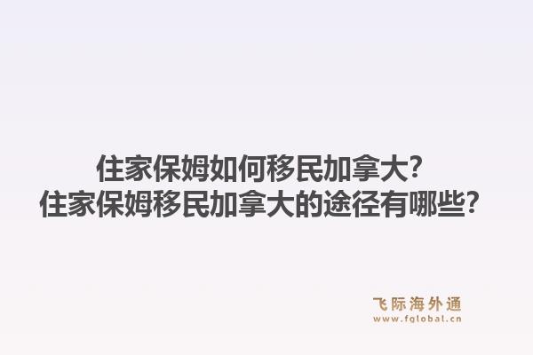 住家保姆如何移民加拿大？住家保姆移民加拿大的途径有哪些？1.jpg