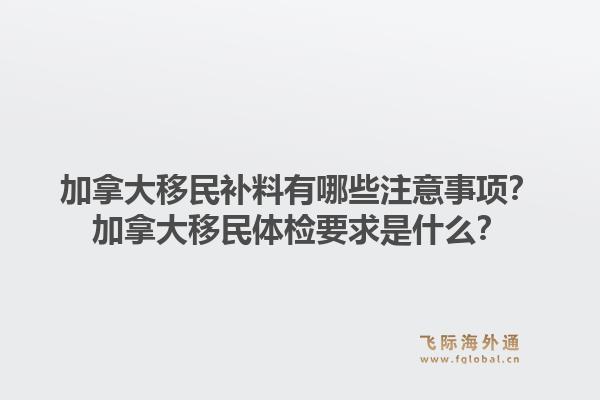 加拿大移民补料有哪些注意事项？加拿大移民体检要求是什么？1.jpg