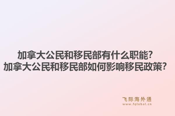 加拿大公民和移民部有什么职能？加拿大公民和移民部如何影响移民政策？1.jpg