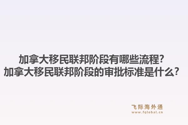 加拿大移民联邦阶段有哪些流程？加拿大移民联邦阶段的审批标准是什么？1.jpg