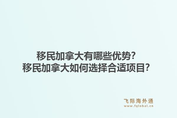 移民加拿大有哪些优势？移民加拿大如何选择合适项目？1.jpg
