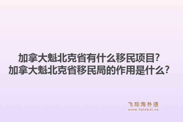 加拿大魁北克省有什么移民项目？加拿大魁北克省移民局的作用是什么？1.jpg