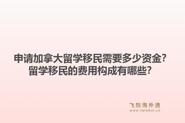 申请加拿大留学移民需要多少资金?留学移民的费用构成有哪些?1.jpg