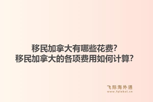 移民加拿大有哪些花费?移民加拿大的各项费用如何计算?1.jpg