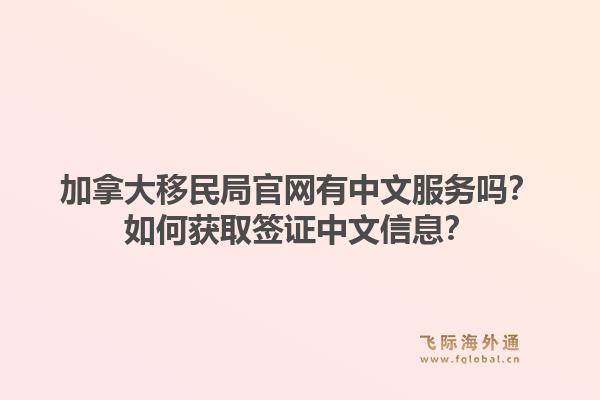 加拿大移民局官网有中文服务吗？如何获取签证中文信息？1.jpg