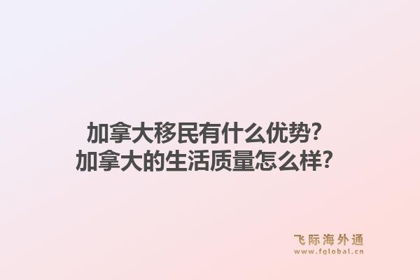 加拿大移民有什么优势？加拿大的生活质量怎么样？1.jpg