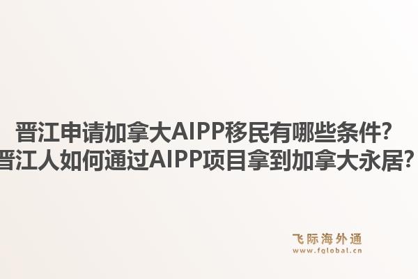 晋江申请加拿大AIPP移民有哪些条件？晋江人如何通过AIPP项目拿到加拿大永居？1.jpg