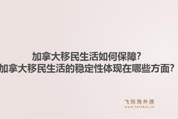 加拿大移民生活如何保障？加拿大移民生活的稳定性体现在哪些方面？1.jpg