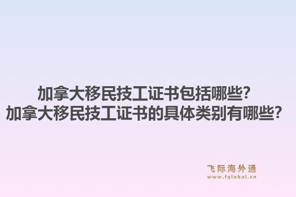 加拿大移民技工证书包括哪些？加拿大移民技工证书的具体类别有哪些？1.jpg