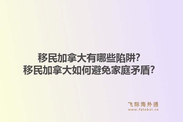 移民加拿大有哪些陷阱？移民加拿大如何避免家庭矛盾？1.jpg
