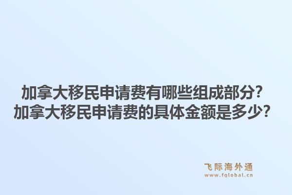 加拿大移民申请费有哪些组成部分?加拿大移民申请费的具体金额是多少?1.jpg
