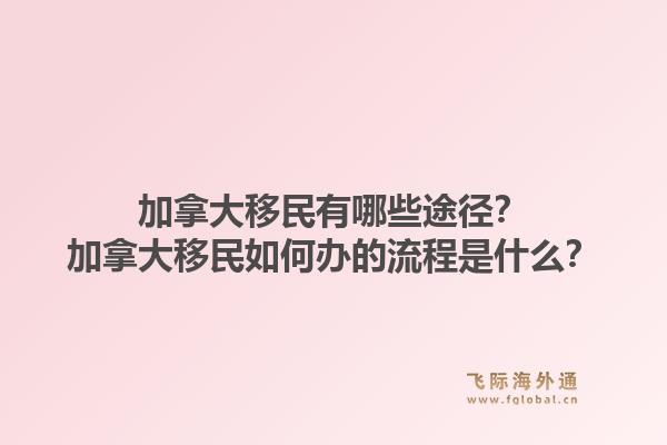 加拿大移民有哪些途径?加拿大移民如何办的流程是什么?1.jpg