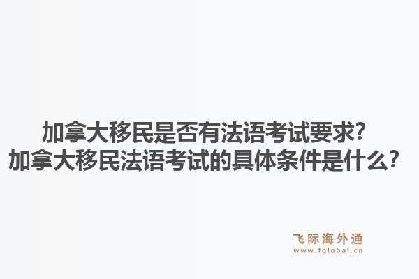 加拿大移民是否有法语考试要求?加拿大移民法语考试的具体条件是什么?1.jpg