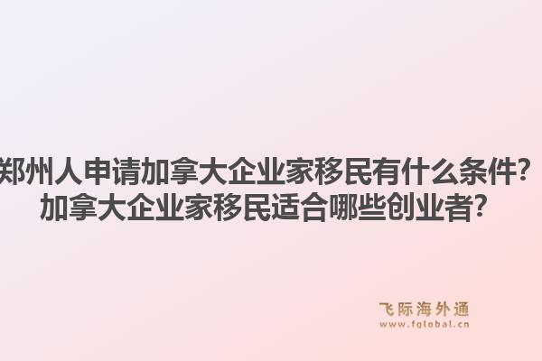 郑州人申请加拿大企业家移民有什么条件?加拿大企业家移民适合哪些创业者?1.jpg