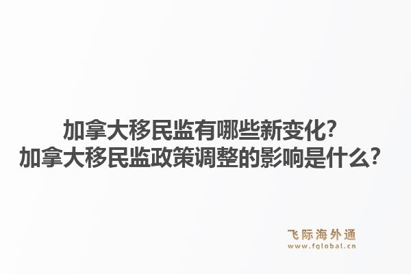 加拿大移民监有哪些新变化？加拿大移民监政策调整的影响是什么？1.jpg