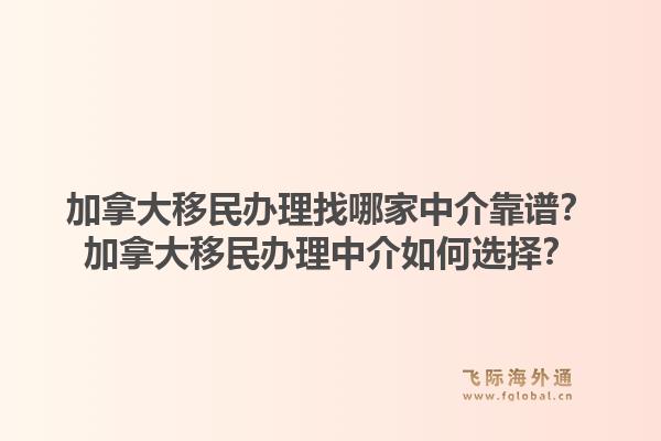 加拿大移民办理找哪家中介靠谱?加拿大移民办理中介如何选择?1.jpg