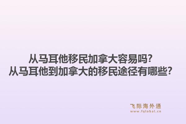 从马耳他移民加拿大容易吗?从马耳他到加拿大的移民途径有哪些?1.jpg