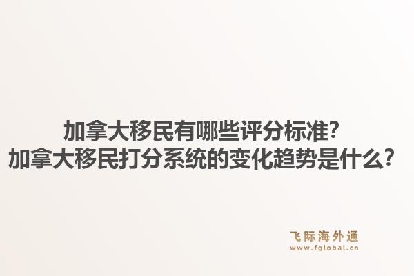 加拿大移民有哪些评分标准?加拿大移民打分系统的变化趋势是什么?1.jpg