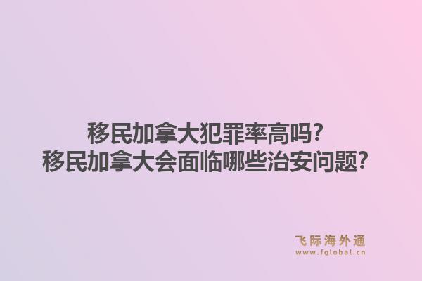 移民加拿大犯罪率高吗?移民加拿大会面临哪些治安问题?1.jpg