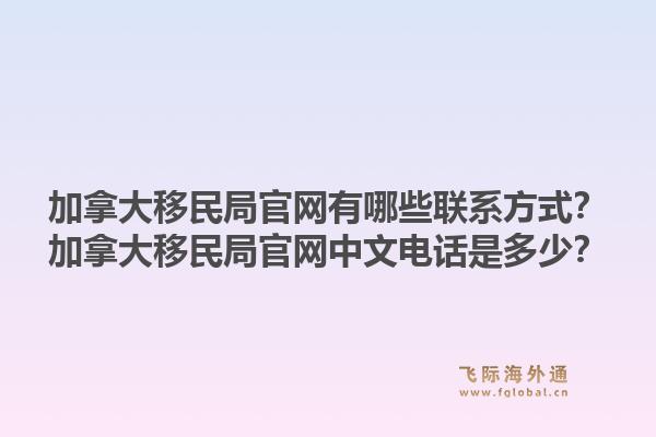 加拿大移民局官网有哪些联系方式?加拿大移民局官网中文电话是多少?1.jpg
