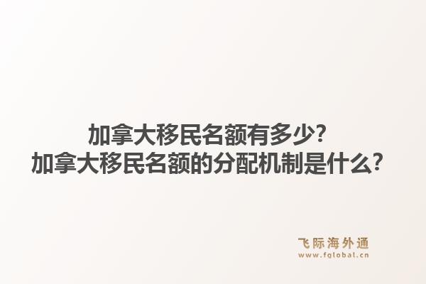 加拿大移民名额有多少?加拿大移民名额的分配机制是什么?1.jpg