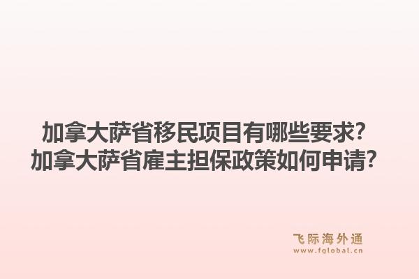 加拿大萨省移民项目有哪些要求?加拿大萨省雇主担保政策如何申请?1.jpg