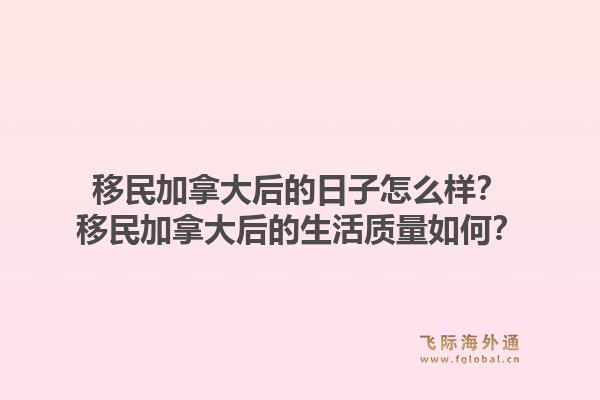 移民加拿大后的日子怎么样?移民加拿大后的生活质量如何?1.jpg