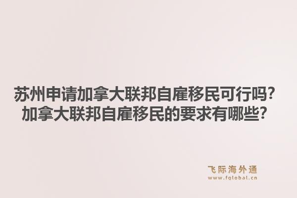 苏州申请加拿大联邦自雇移民可行吗?加拿大联邦自雇移民的要求有哪些?1.jpg