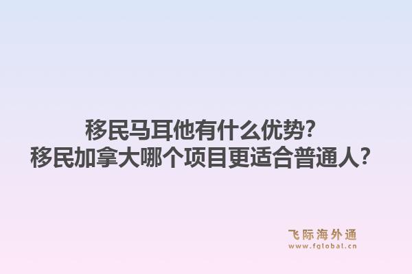 移民马耳他有什么优势?移民加拿大哪个项目更适合普通人?1.jpg