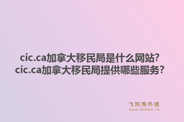 cic.ca加拿大移民局是什么网站?cic.ca加拿大移民局提供哪些服务?1.jpg
