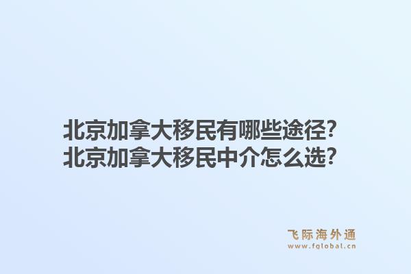 北京加拿大移民有哪些途径?北京加拿大移民中介怎么选?1.jpg