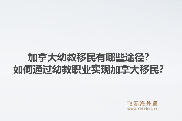 加拿大幼教移民有哪些途径?如何通过幼教职业实现加拿大移民?1.jpg