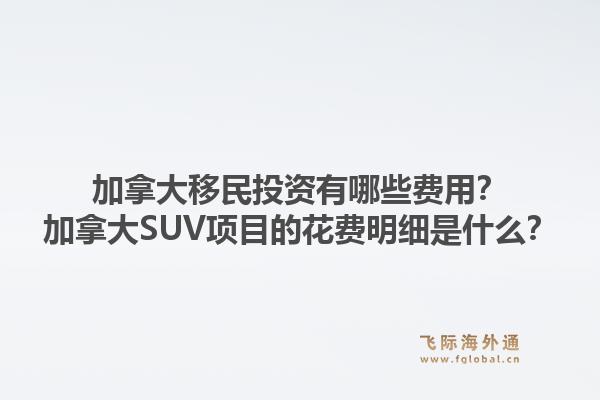 加拿大移民投资有哪些费用?加拿大SUV项目的花费明细是什么?1.jpg