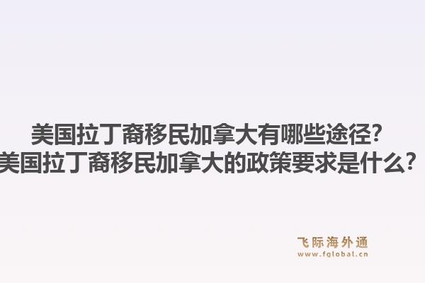 美国拉丁裔移民加拿大有哪些途径?美国拉丁裔移民加拿大的政策要求是什么?1.jpg