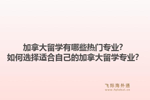加拿大留学有哪些热门专业?如何选择适合自己的加拿大留学专业?1.jpg