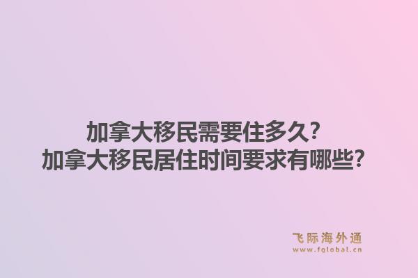 加拿大移民需要住多久?加拿大移民居住时间要求有哪些?1.jpg