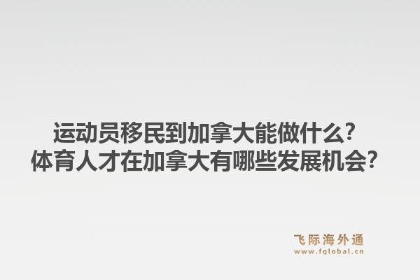 运动员移民到加拿大能做什么?体育人才在加拿大有哪些发展机会?1.jpg