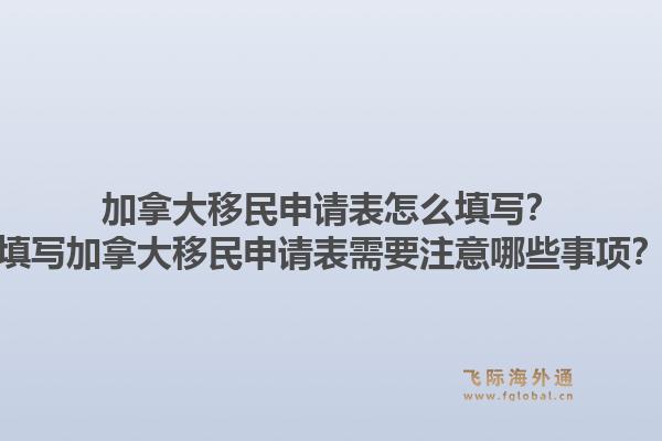 加拿大移民申请表怎么填写?填写加拿大移民申请表需要注意哪些事项?1.jpg