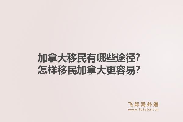 加拿大移民有哪些途径?怎样移民加拿大更容易?1.jpg