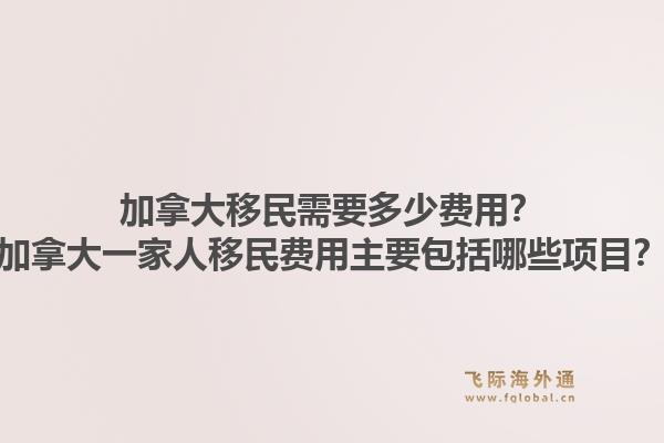 加拿大移民需要多少费用？加拿大一家人移民费用主要包括哪些项目？1.jpg