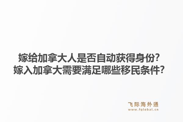 嫁给加拿大人是否自动获得身份?嫁入加拿大需要满足哪些移民条件?1.jpg