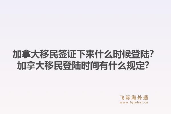 加拿大移民签证下来什么时候登陆?加拿大移民登陆时间有什么规定?1.jpg